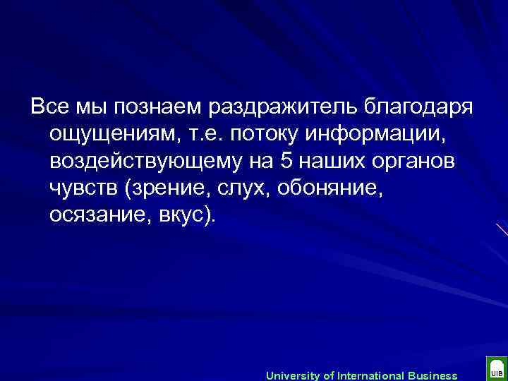 Все мы познаем раздражитель благодаря ощущениям, т. е. потоку информации, воздействующему на 5 наших