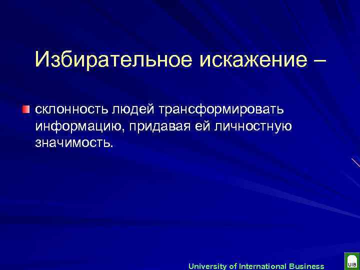 Избирательное искажение – склонность людей трансформировать информацию, придавая ей личностную значимость. University of International