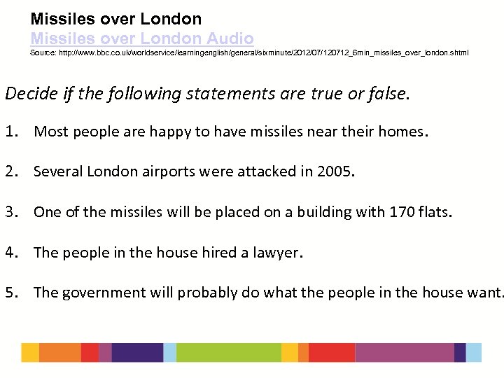 Missiles over London Audio Source: http: //www. bbc. co. uk/worldservice/learningenglish/general/sixminute/2012/07/120712_6 min_missiles_over_london. shtml Decide if