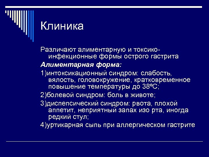 Клиника Различают алиментарную и токсикоинфекционные формы острого гастрита Алиментарная форма: 1)интоксикационный синдром: слабость, вялость,