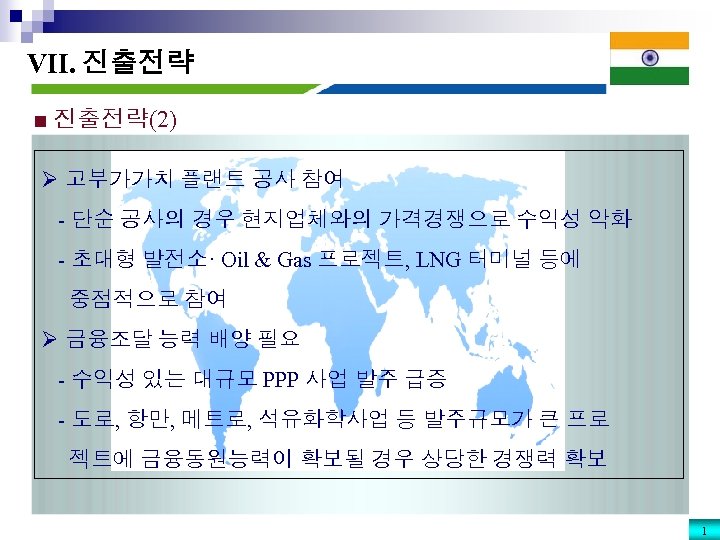 VII. 진출전략 ■ 진출전략(2) Ø 고부가가치 플랜트 공사 참여 - 단순 공사의 경우 현지업체와의