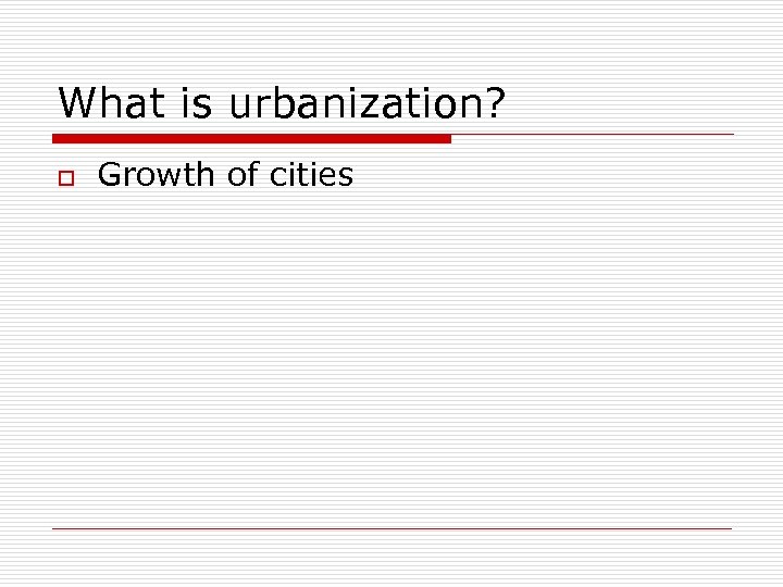 What is urbanization? o Growth of cities 