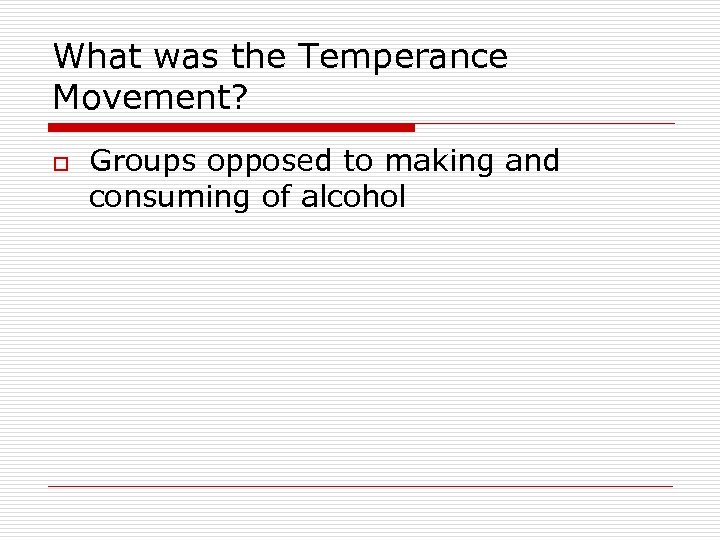What was the Temperance Movement? o Groups opposed to making and consuming of alcohol