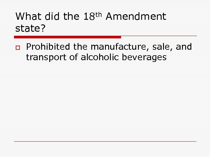 What did the 18 th Amendment state? o Prohibited the manufacture, sale, and transport