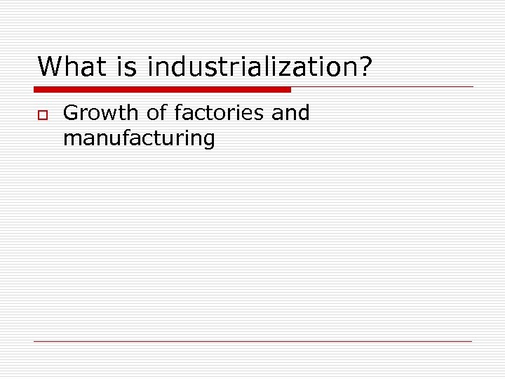 What is industrialization? o Growth of factories and manufacturing 
