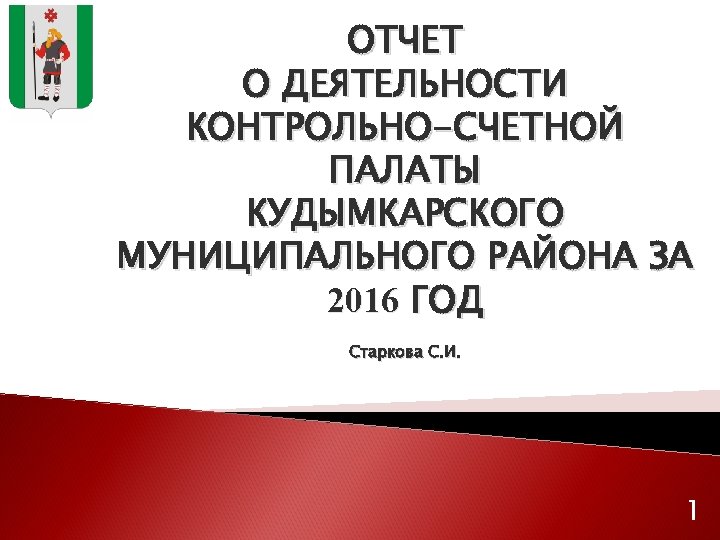 ОТЧЕТ О ДЕЯТЕЛЬНОСТИ КОНТРОЛЬНО-СЧЕТНОЙ ПАЛАТЫ КУДЫМКАРСКОГО МУНИЦИПАЛЬНОГО РАЙОНА ЗА 2016 ГОД Старкова С. И.