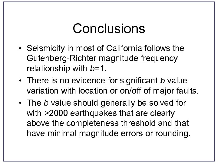 Conclusions • Seismicity in most of California follows the Gutenberg-Richter magnitude frequency relationship with