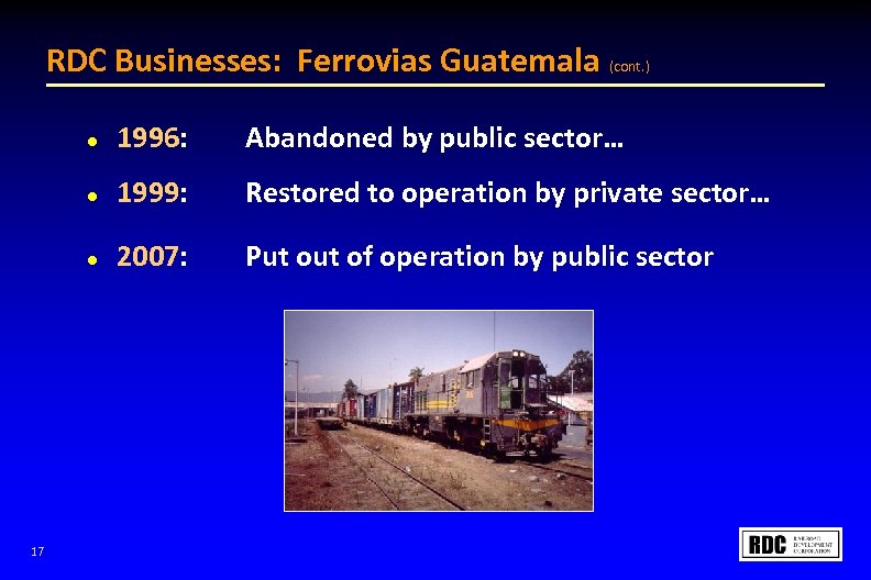 RDC Businesses: Ferrovias Guatemala (cont. ) l Abandoned by public sector… l 1999: Restored
