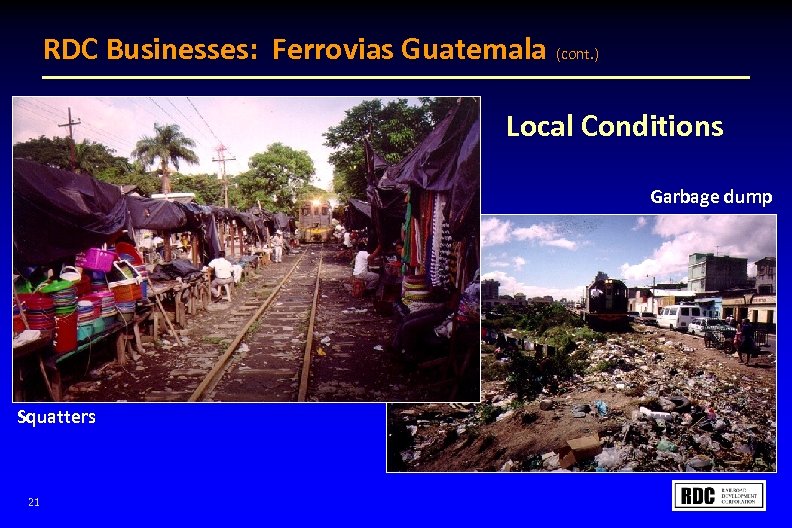 RDC Businesses: Ferrovias Guatemala (cont. ) Local Conditions Garbage dump Squatters 21 