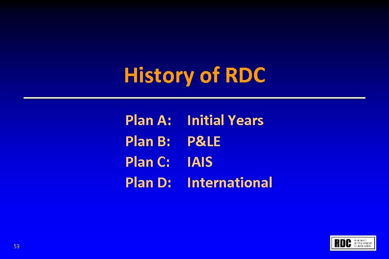 History of RDC Plan A: Plan B: Plan C: Plan D: 53 Initial Years