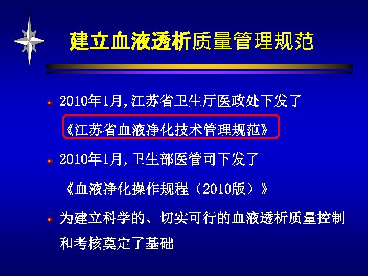 建立血液透析质量管理规范 2010年 1月, 江苏省卫生厅医政处下发了 《江苏省血液净化技术管理规范》 2010年 1月, 卫生部医管司下发了 《血液净化操作规程（2010版）》 为建立科学的、切实可行的血液透析质量控制 和考核奠定了基础 