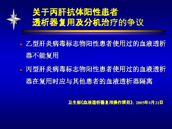 关于丙肝抗体阳性患者 透析器复用及分机治疗的争议 乙型肝炎病毒标志物阳性患者使用过的血液透析 器不能复用 丙型肝炎病毒标志物阳性患者使用过的血液透析 器在复用时应与其他患者的血液透析器隔离 卫生部《血液透析器复用操作规范》，2005年 8月21日 
