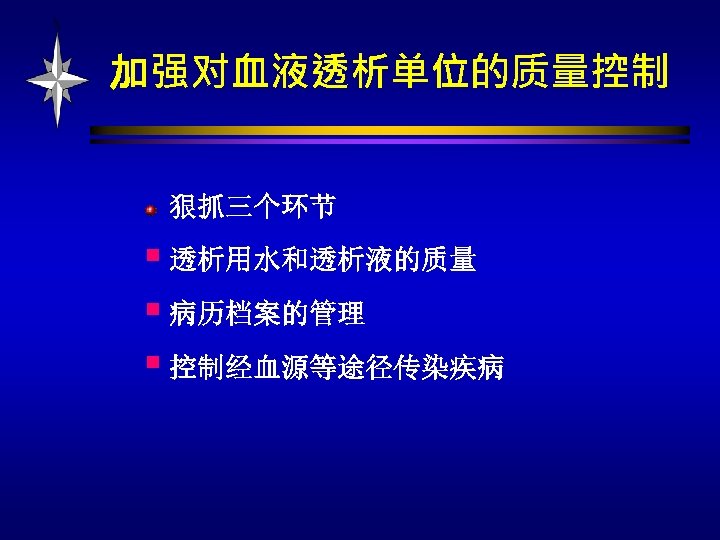 加强对血液透析单位的质量控制 狠抓三个环节 § 透析用水和透析液的质量 § 病历档案的管理 § 控制经血源等途径传染疾病 