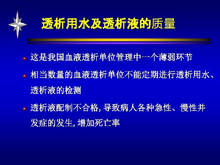 透析用水及透析液的质量 这是我国血液透析单位管理中一个薄弱环节 相当数量的血液透析单位不能定期进行透析用水、 透析液的检测 透析液配制不合格, 导致病人各种急性、慢性并 发症的发生, 增加死亡率 