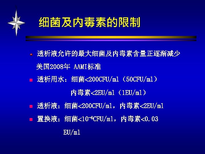 细菌及内毒素的限制 透析液允许的最大细菌及内毒素含量正逐渐减少 美国 2008年 AAMI标准 n 透析用水：细菌 200 CFU/ml（50 CFU/ml） 内毒素 2 EU/ml（1 EU/ml）