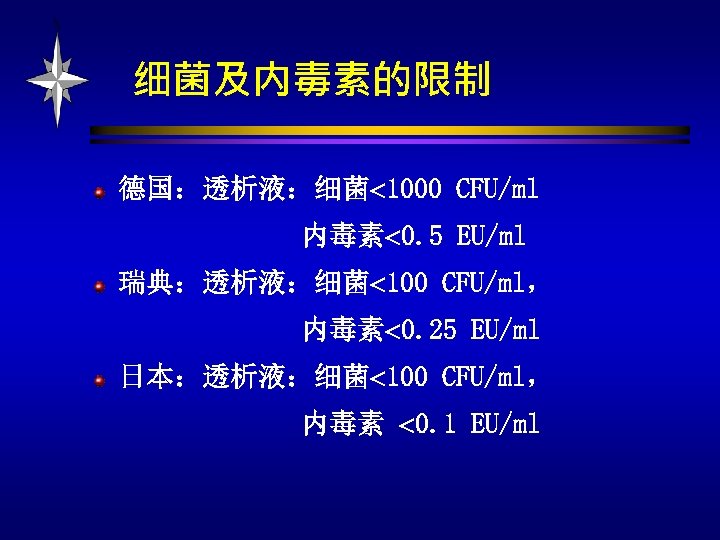 细菌及内毒素的限制 德国：透析液：细菌 1000 CFU/ml 内毒素 0. 5 EU/ml 瑞典：透析液：细菌 100 CFU/ml， 内毒素 0. 25