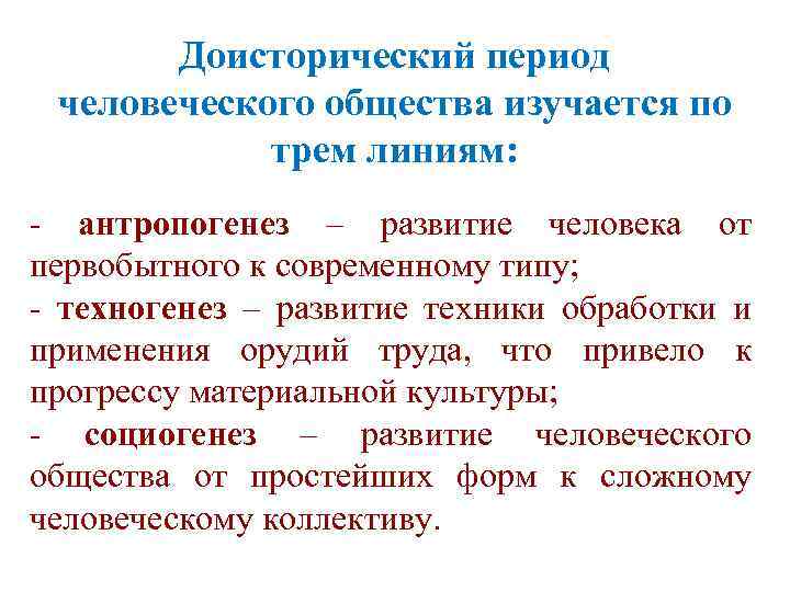 Доисторический период человеческого общества изучается по трем линиям: - антропогенез – развитие человека от