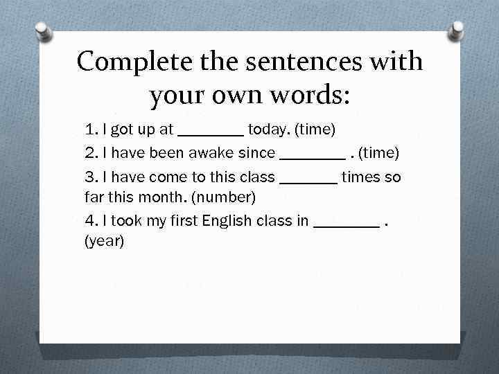 Complete the sentences with your own words: 1. I got up at ____ today.
