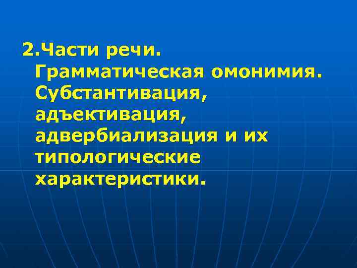 2. Части речи. Грамматическая омонимия. Субстантивация, адъективация, адвербиализация и их типологические характеристики. 
