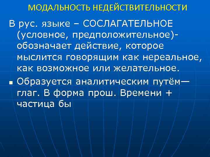 МОДАЛЬНОСТЬ НЕДЕЙСТВИТЕЛЬНОСТИ В рус. языке – СОСЛАГАТЕЛЬНОЕ (условное, предположительное)обозначает действие, которое мыслится говорящим как