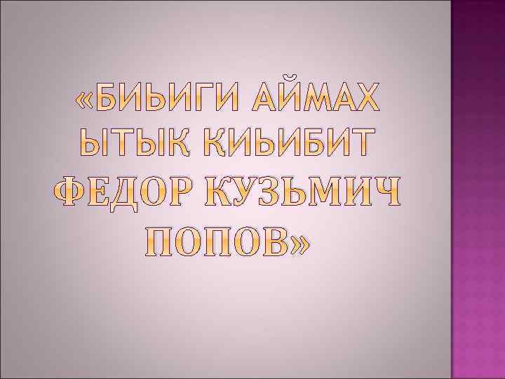  «БИЬИГИ АЙМАХ ЫТЫК КИЬИБИТ ФЕДОР КУЗЬМИЧ ПОПОВ» 