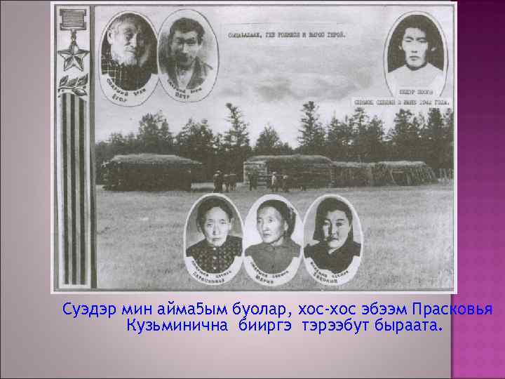 Суэдэр мин айма 5 ым буолар, хос-хос эбээм Прасковья Кузьминична бииргэ тэрээбут быраата. 