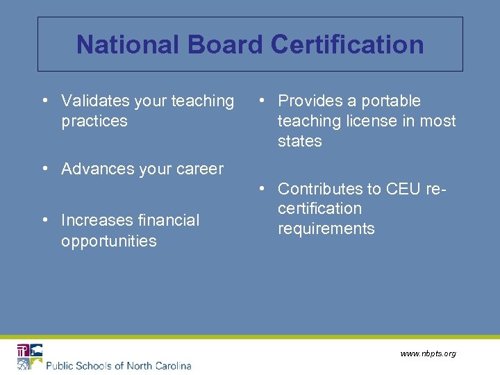 National Board Certification • Validates your teaching practices • Provides a portable teaching license