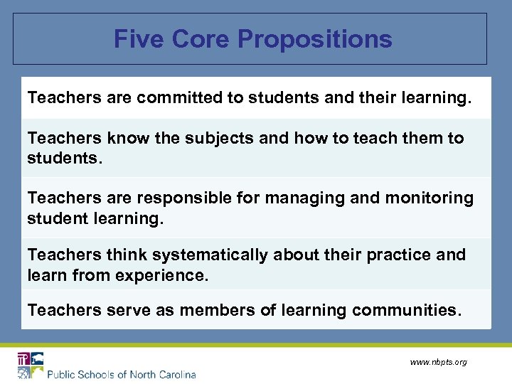 Five Core Propositions Teachers are committed to students and their learning. Teachers know the