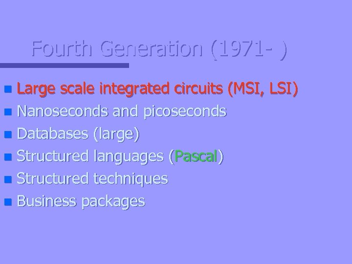 Fourth Generation (1971 - ) Large scale integrated circuits (MSI, LSI) n Nanoseconds and