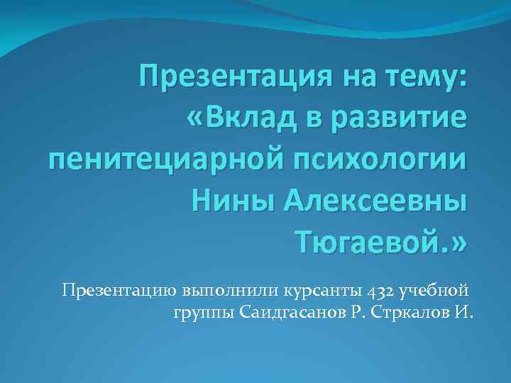 Презентация на тему: «Вклад в развитие пенитециарной психологии Нины Алексеевны Тюгаевой. » Презентацию выполнили