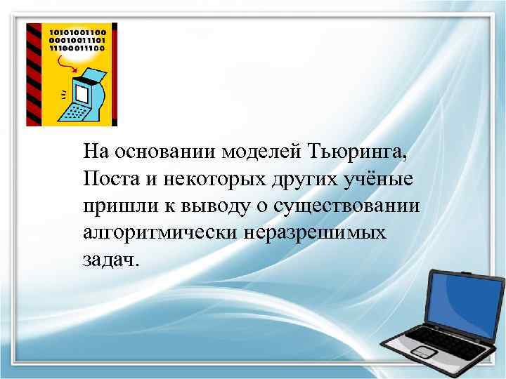 На основании моделей Тьюринга, Поста и некоторых других учёные пришли к выводу о существовании