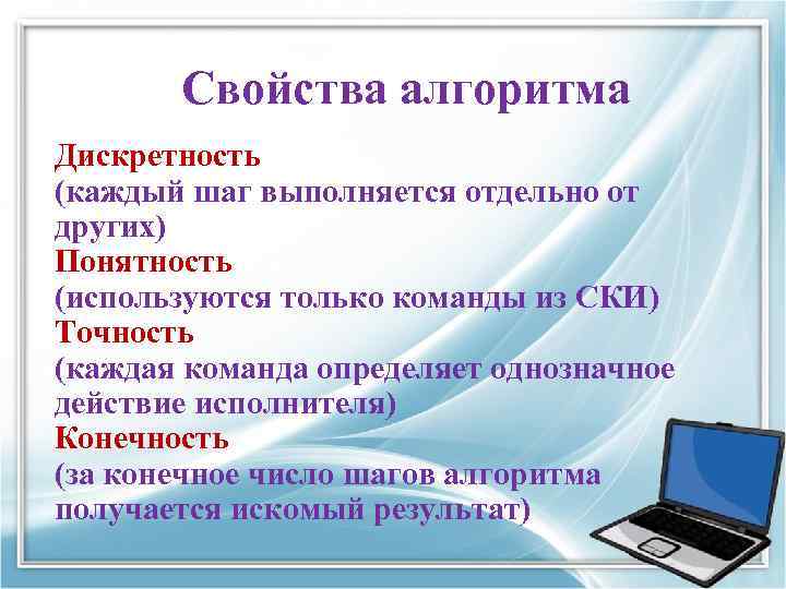 Свойства алгоритма Дискретность (каждый шаг выполняется отдельно от других) Понятность (используются только команды из