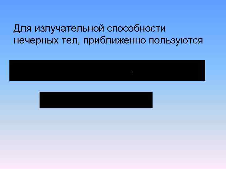 Для излучательной способности нечерных тел, приближенно пользуются 