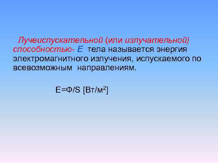 Лучеиспускательной (или излучательной) способностью- Е тела называется энергия электромагнитного излучения, испускаемого по всевозможным направлениям.