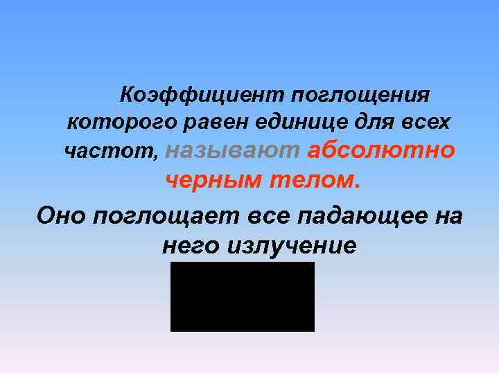 Коэффициент поглощения которого равен единице для всех частот, называют абсолютно черным телом. Оно поглощает