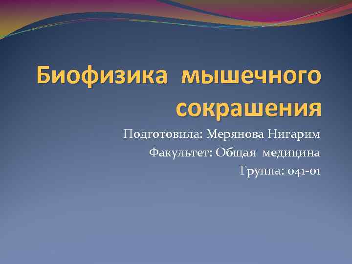 Биофизика мышечного сокрашения Подготовила: Мерянова Нигарим Факультет: Общая медицина Группа: 041 -01 