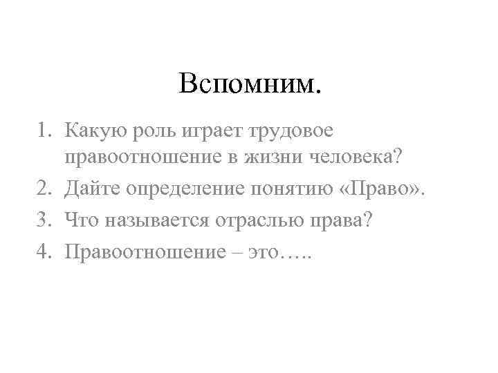 Вспомним. 1. Какую роль играет трудовое правоотношение в жизни человека? 2. Дайте определение понятию