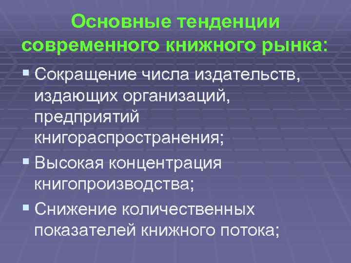 Основные тенденции современного книжного рынка: § Сокращение числа издательств, издающих организаций, предприятий книгораспространения; §