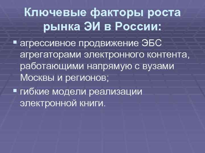 Ключевые факторы роста рынка ЭИ в России: § агрессивное продвижение ЭБС агрегаторами электронного контента,