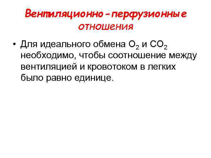 Вентиляционно-перфузионные отношения • Для идеального обмена О 2 и СО 2 необходимо, чтобы соотношение