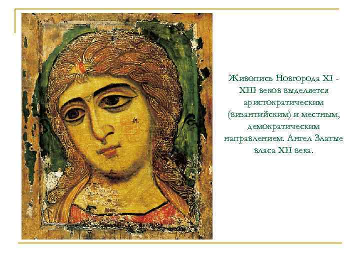 Живопись Новгорода XI XIII веков выделяется аристократическим (византийским) и местным, демократическим направлением. Ангел Златые