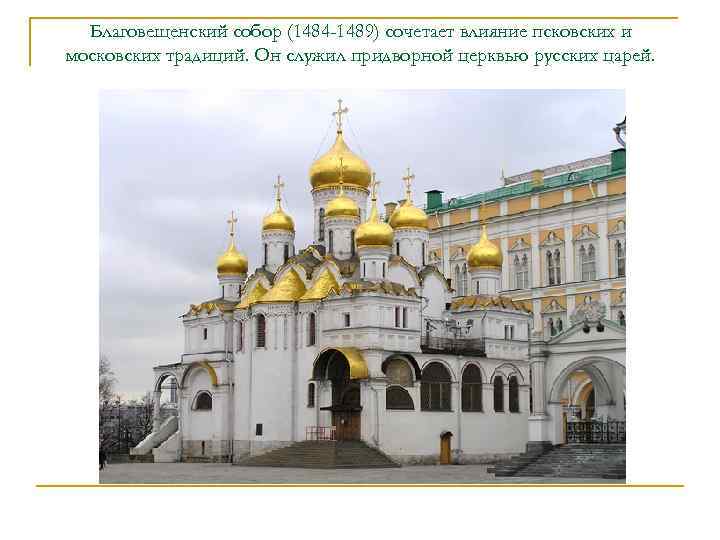 Благовещенский собор (1484 -1489) сочетает влияние псковских и московских традиций. Он служил придворной церквью