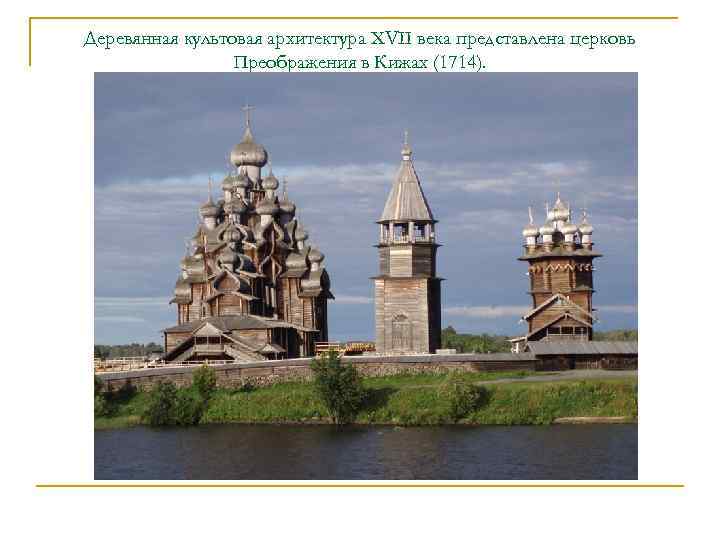 Деревянная культовая архитектура XVII века представлена церковь Преображения в Кижах (1714). 