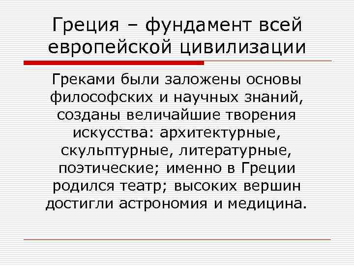 Греция – фундамент всей европейской цивилизации Греками были заложены основы философских и научных знаний,