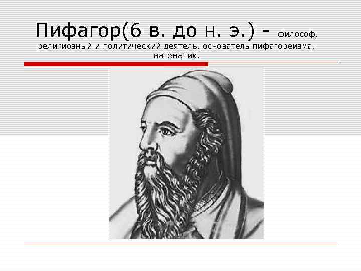 Пифагор(6 в. до н. э. ) - философ, религиозный и политический деятель, основатель пифагореизма,