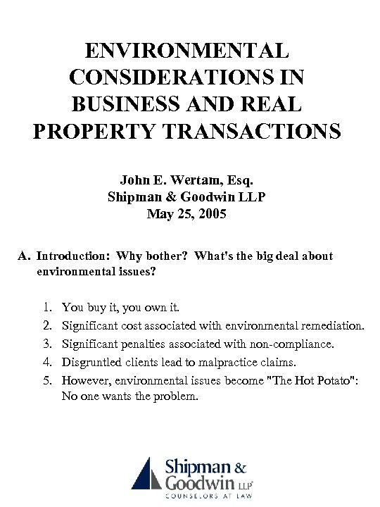 ENVIRONMENTAL CONSIDERATIONS IN BUSINESS AND REAL PROPERTY TRANSACTIONS John E. Wertam, Esq. Shipman &