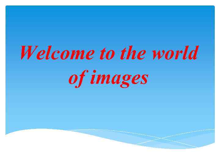 Welcome to the world of images 