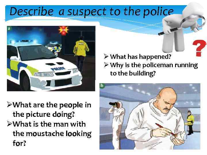 Describe a suspect to the police Ø What has happened? Ø Why is the