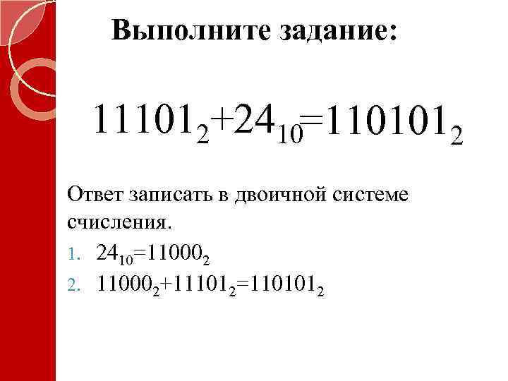 Выполните задание: 111012+2410=1101012 Ответ записать в двоичной системе счисления. 1. 2410=110002 2. 110002+111012=1101012 