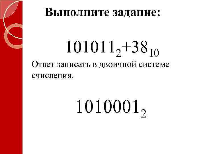 Выполните задание: 1010112+3810 Ответ записать в двоичной системе счисления. 10100012 
